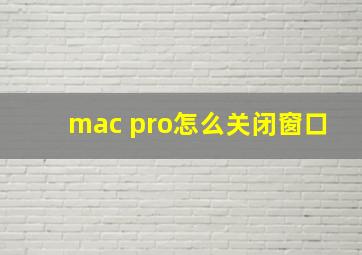 mac pro怎么关闭窗口